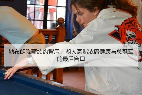 勒布朗降薪续约背后：湖人豪赌浓眉健康与总冠军的最后窗口