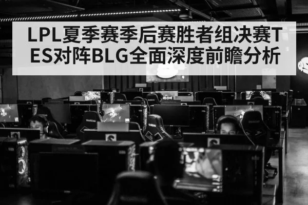LPL夏季赛季后赛胜者组决赛TES对阵BLG全面深度前瞻分析