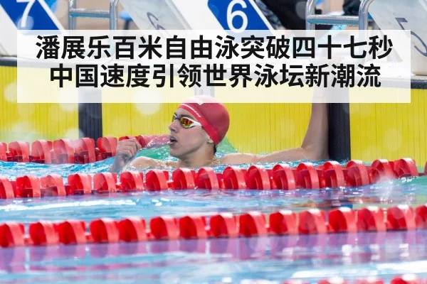 潘展乐百米自由泳突破四十七秒 中国速度引领世界泳坛新潮流