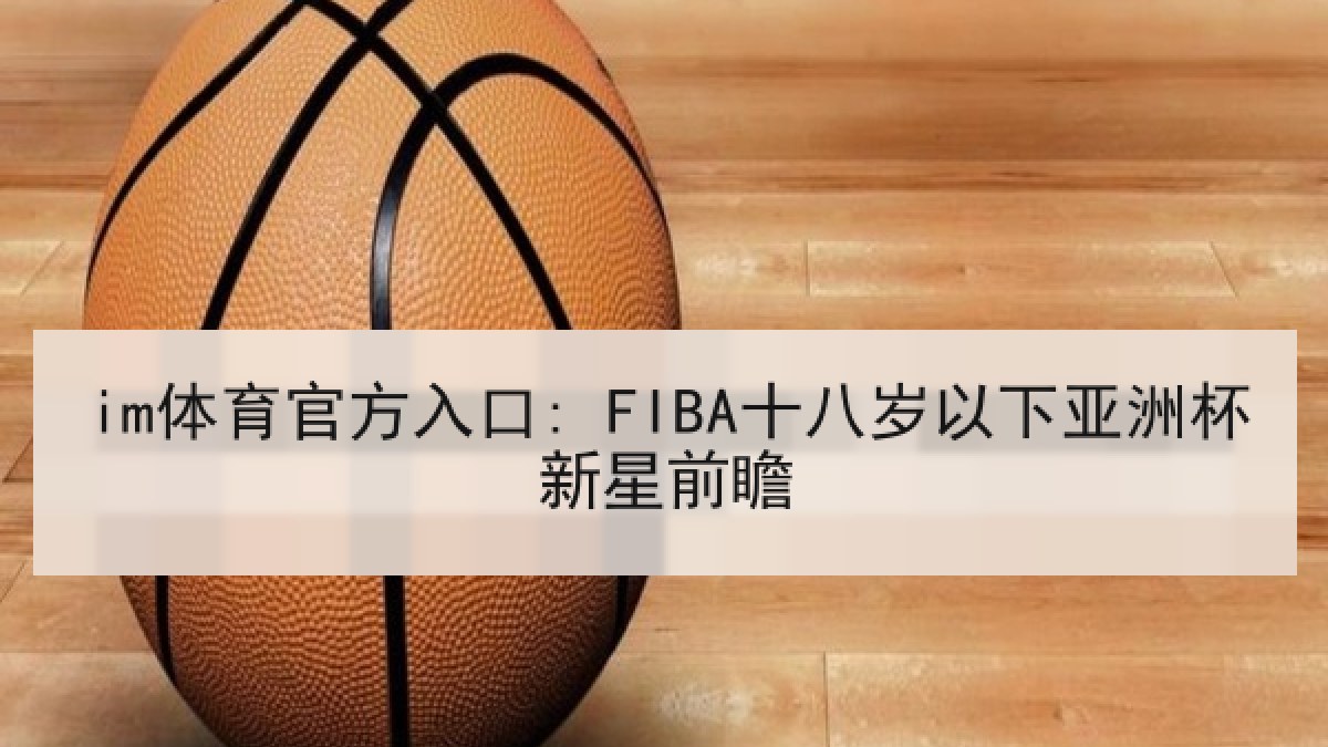 im体育官方入口: FIBA十八岁以下亚洲杯新星前瞻
