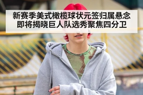 新赛季美式橄榄球状元签归属悬念即将揭晓巨人队选秀聚焦四分卫